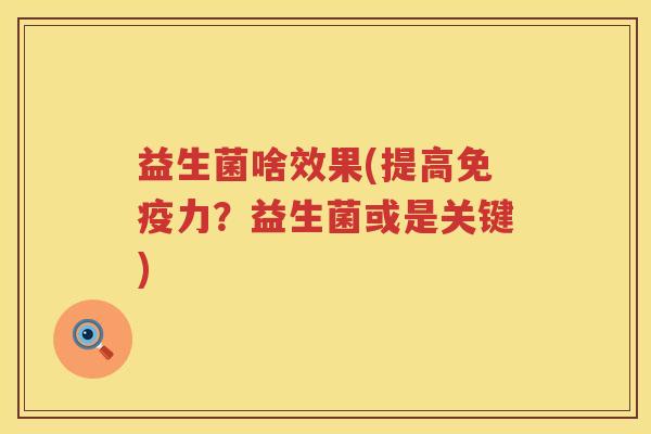 益生菌啥效果(提高免疫力？益生菌或是关键)