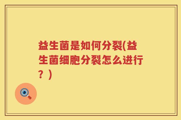 益生菌是如何分裂(益生菌细胞分裂怎么进行？)