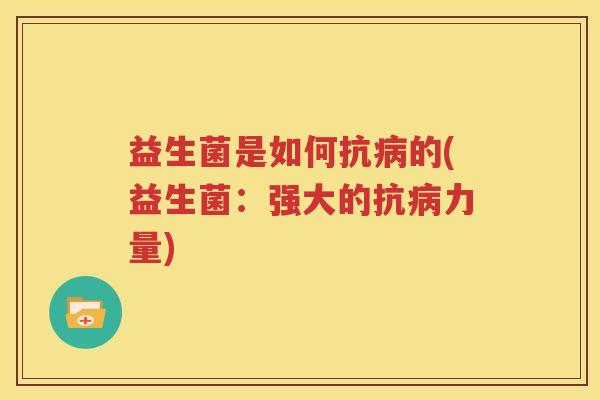 益生菌是如何抗病的(益生菌：强大的抗病力量)