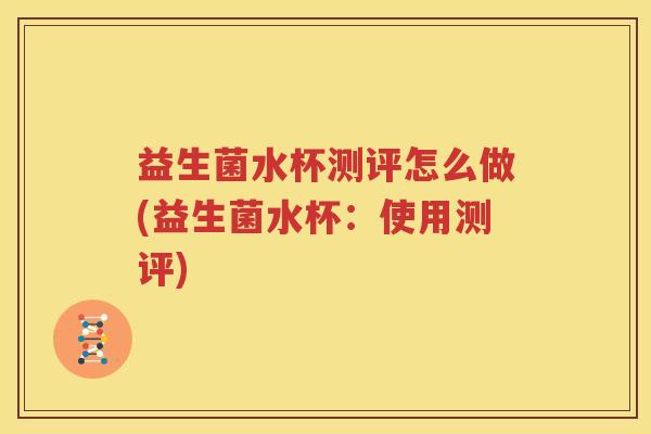 益生菌水杯测评怎么做(益生菌水杯：使用测评)