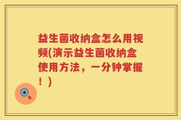 益生菌收纳盒怎么用视频(演示益生菌收纳盒使用方法，一分钟掌握！)