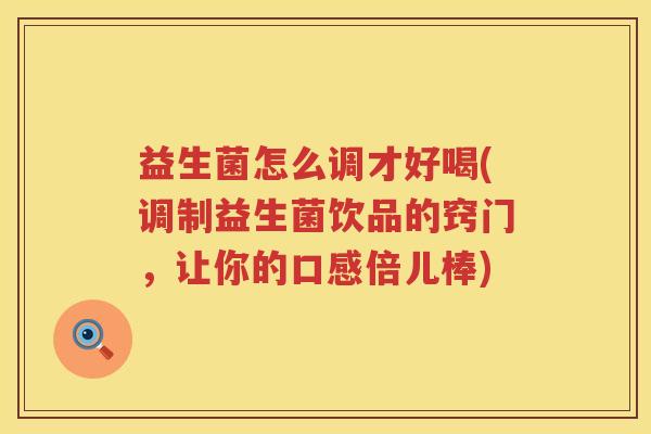 益生菌怎么调才好喝(调制益生菌饮品的窍门，让你的口感倍儿棒)