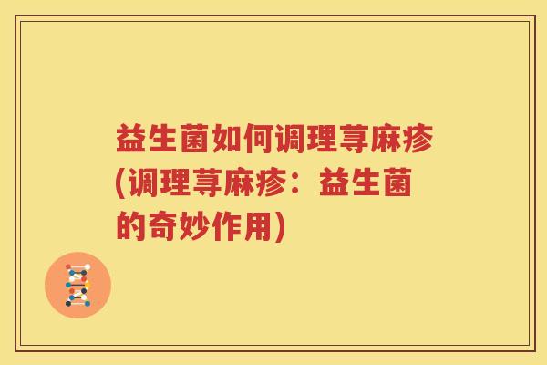 益生菌如何调理荨麻疹(调理荨麻疹：益生菌的奇妙作用)