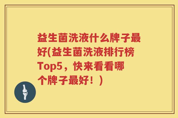 益生菌洗液什么牌子最好(益生菌洗液排行榜Top5，快来看看哪个牌子最好！)