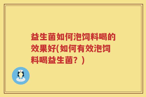 益生菌如何泡饲料喝的效果好(如何有效泡饲料喝益生菌？)