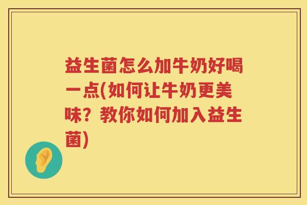 益生菌怎么加牛奶好喝一点(如何让牛奶更美味？教你如何加入益生菌)