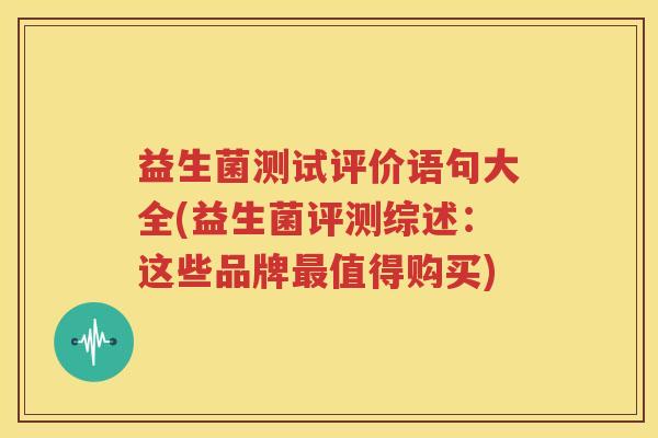 益生菌测试评价语句大全(益生菌评测综述：这些品牌最值得购买)