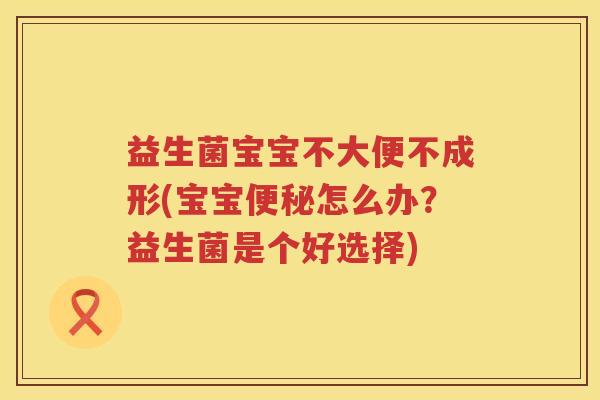 益生菌宝宝不大便不成形(宝宝便秘怎么办？益生菌是个好选择)