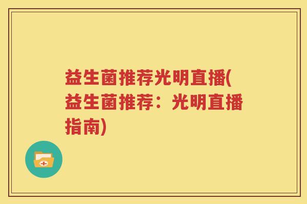 益生菌推荐光明直播(益生菌推荐：光明直播指南)