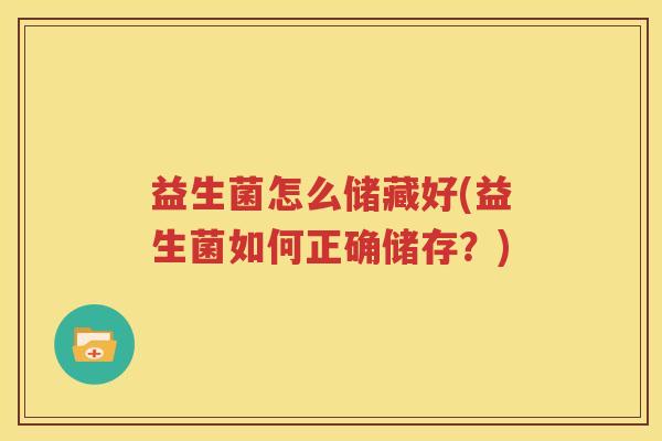 益生菌怎么储藏好(益生菌如何正确储存？)