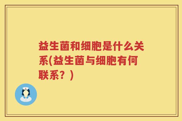 益生菌和细胞是什么关系(益生菌与细胞有何联系？)