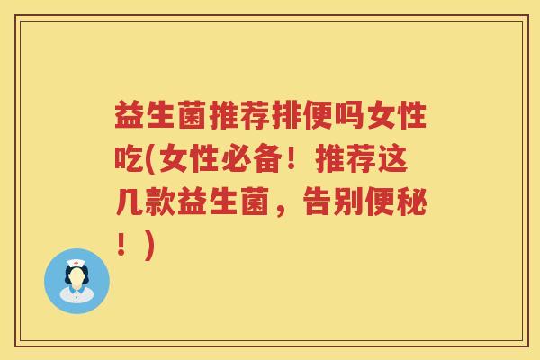 益生菌推荐排便吗女性吃(女性必备！推荐这几款益生菌，告别便秘！)
