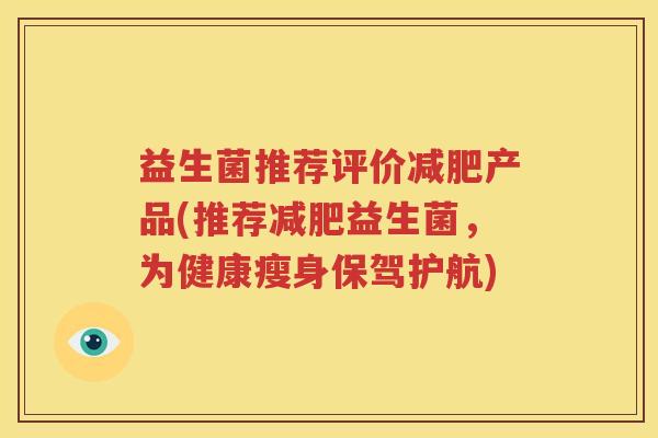 益生菌推荐评价减肥产品(推荐减肥益生菌，为健康瘦身保驾护航)