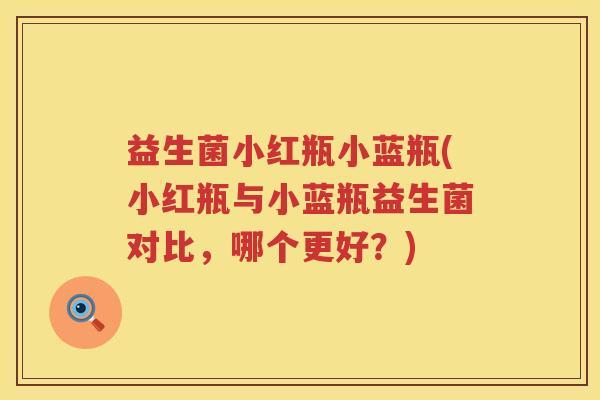 益生菌小红瓶小蓝瓶(小红瓶与小蓝瓶益生菌对比，哪个更好？)