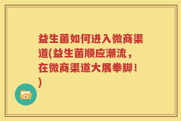 益生菌如何进入微商渠道(益生菌顺应潮流，在微商渠道大展拳脚！)