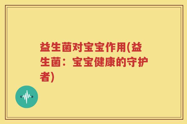 益生菌对宝宝作用(益生菌：宝宝健康的守护者)