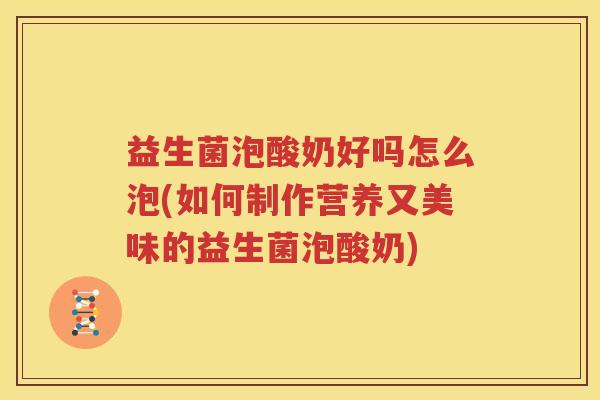 益生菌泡酸奶好吗怎么泡(如何制作营养又美味的益生菌泡酸奶)
