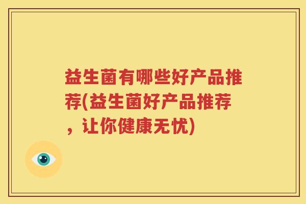 益生菌有哪些好产品推荐(益生菌好产品推荐，让你健康无忧)