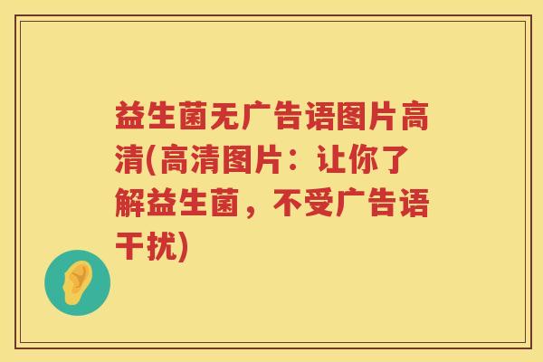 益生菌无广告语图片高清(高清图片：让你了解益生菌，不受广告语干扰)