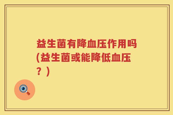 益生菌有降血压作用吗(益生菌或能降低血压？)