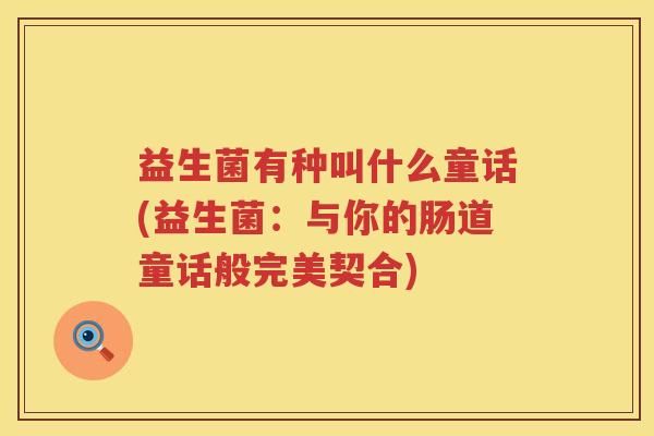 益生菌有种叫什么童话(益生菌：与你的肠道童话般完美契合)