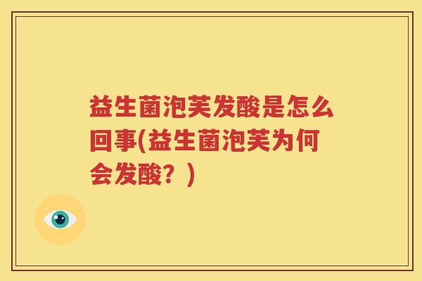 益生菌泡芙发酸是怎么回事(益生菌泡芙为何会发酸？)