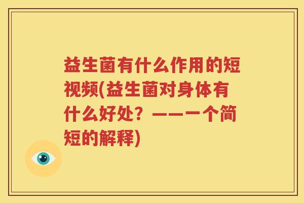 益生菌有什么作用的短视频(益生菌对身体有什么好处？——一个简短的解释)