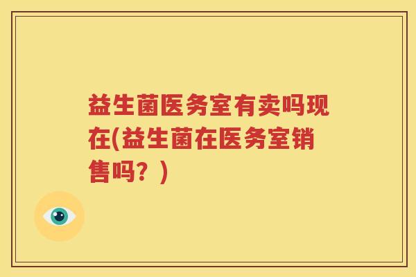 益生菌医务室有卖吗现在(益生菌在医务室销售吗？)