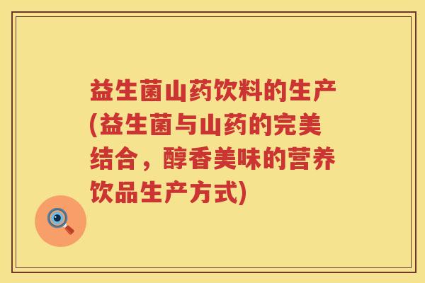 益生菌山药饮料的生产(益生菌与山药的完美结合，醇香美味的营养饮品生产方式)