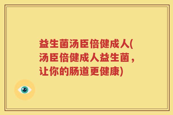 益生菌汤臣倍健成人(汤臣倍健成人益生菌，让你的肠道更健康)