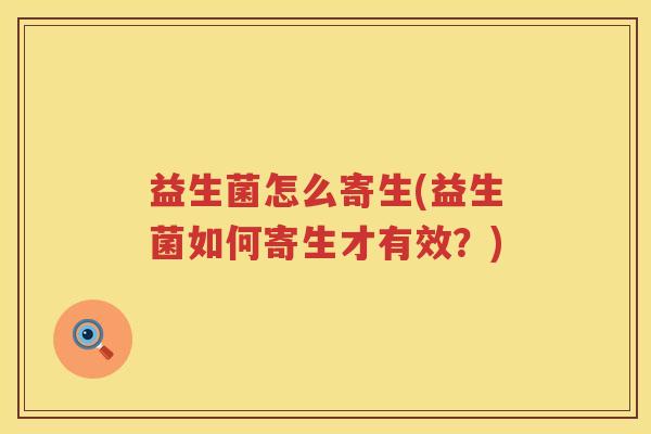 益生菌怎么寄生(益生菌如何寄生才有效？)