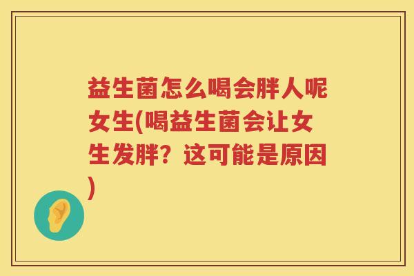 益生菌怎么喝会胖人呢女生(喝益生菌会让女生发胖？这可能是原因)