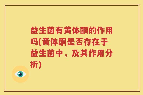 益生菌有黄体酮的作用吗(黄体酮是否存在于益生菌中，及其作用分析)