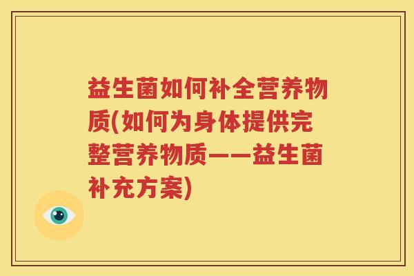 益生菌如何补全营养物质(如何为身体提供完整营养物质——益生菌补充方案)