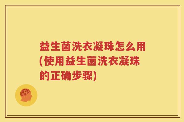 益生菌洗衣凝珠怎么用(使用益生菌洗衣凝珠的正确步骤)