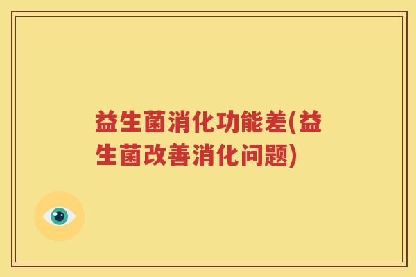 益生菌消化功能差(益生菌改善消化问题)