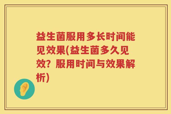 益生菌服用多长时间能见效果(益生菌多久见效？服用时间与效果解析)