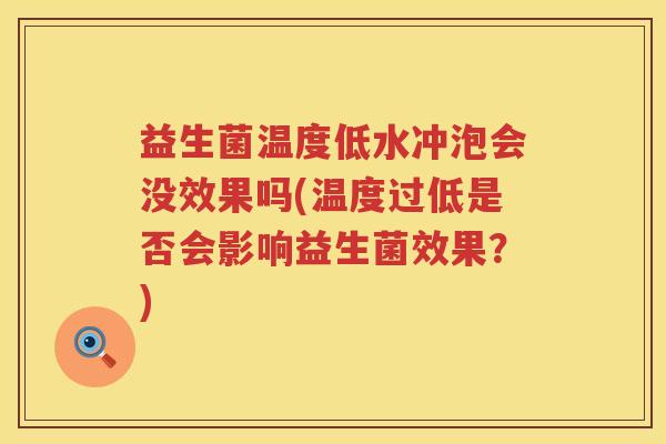 益生菌温度低水冲泡会没效果吗(温度过低是否会影响益生菌效果？)