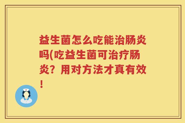 益生菌怎么吃能治肠炎吗(吃益生菌可治疗肠炎？用对方法才真有效！