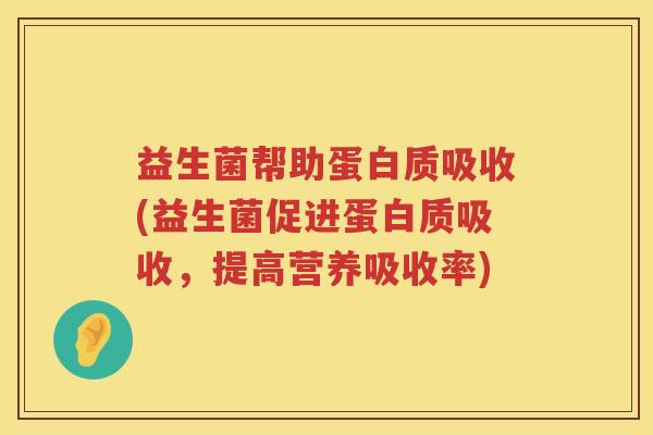 益生菌帮助蛋白质吸收(益生菌促进蛋白质吸收，提高营养吸收率)