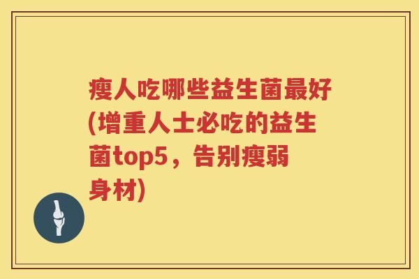 瘦人吃哪些益生菌最好(增重人士必吃的益生菌top5，告别瘦弱身材)