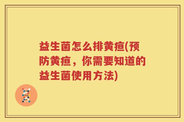 益生菌怎么排黄疸(预防黄疸，你需要知道的益生菌使用方法)