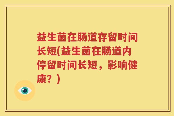 益生菌在肠道存留时间长短(益生菌在肠道内停留时间长短，影响健康？)