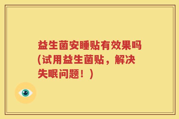 益生菌安睡贴有效果吗(试用益生菌贴，解决失眠问题！)