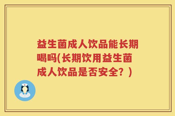 益生菌成人饮品能长期喝吗(长期饮用益生菌成人饮品是否安全？)