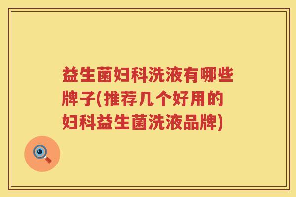 益生菌妇科洗液有哪些牌子(推荐几个好用的妇科益生菌洗液品牌)