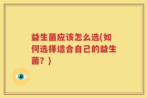 益生菌应该怎么选(如何选择适合自己的益生菌？)