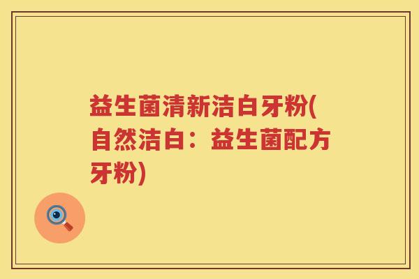 益生菌清新洁白牙粉(自然洁白：益生菌配方牙粉)