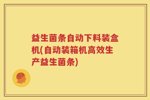 益生菌条自动下料装盒机(自动装箱机高效生产益生菌条)