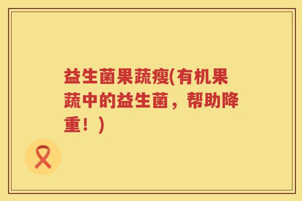 益生菌果蔬瘦(有机果蔬中的益生菌，帮助降重！)